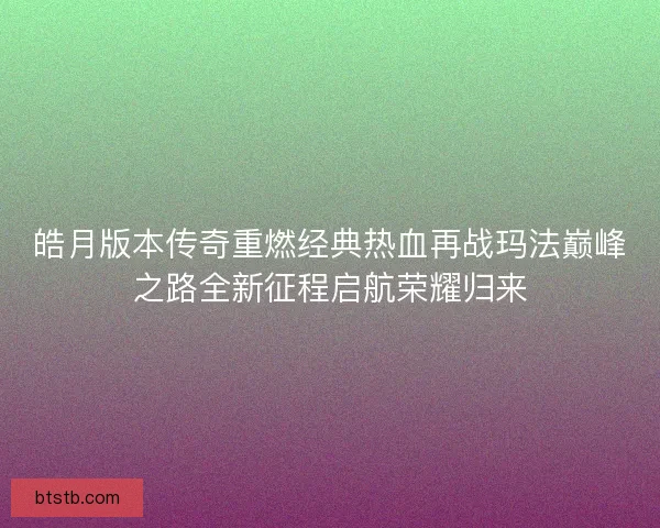 皓月版本传奇重燃经典热血再战玛法巅峰之路全新征程启航荣耀归来
