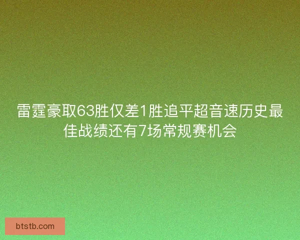 雷霆豪取63胜仅差1胜追平超音速历史最佳战绩还有7场常规赛机会