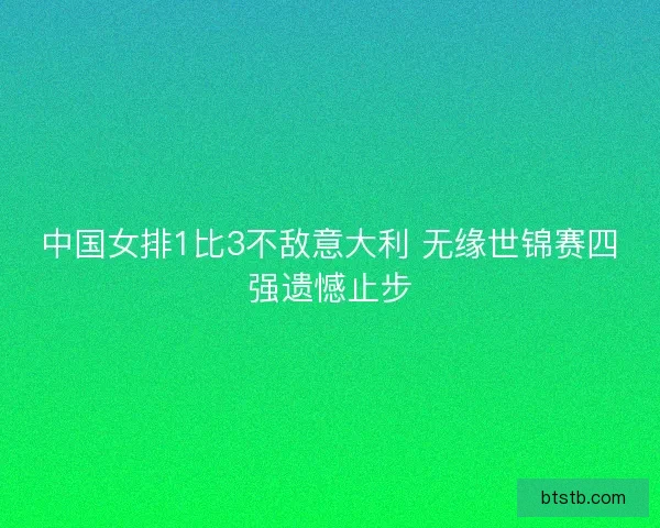 中国女排1比3不敌意大利 无缘世锦赛四强遗憾止步
