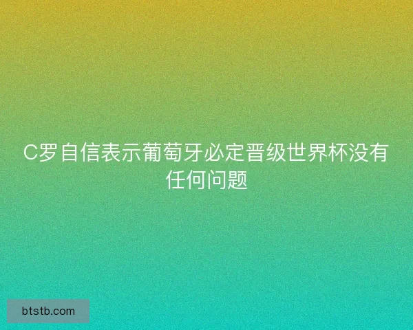 C罗自信表示葡萄牙必定晋级世界杯没有任何问题