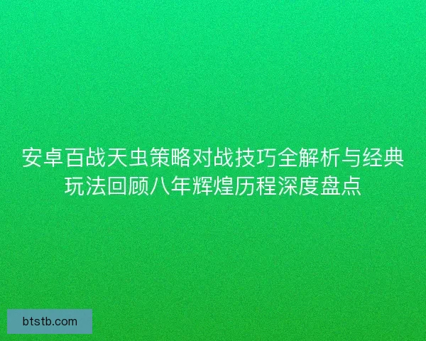 安卓百战天虫策略对战技巧全解析与经典玩法回顾八年辉煌历程深度盘点