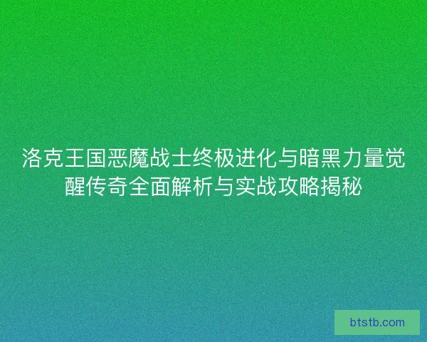 洛克王国恶魔战士终极进化与暗黑力量觉醒传奇全面解析与实战攻略揭秘