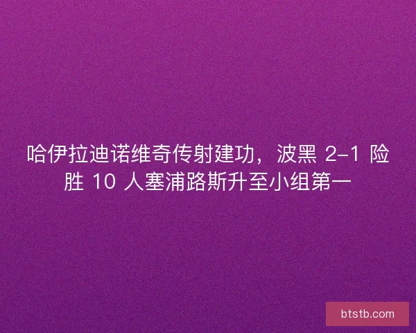 哈伊拉迪诺维奇传射建功，波黑 2-1 险胜 10 人塞浦路斯升至小组第一