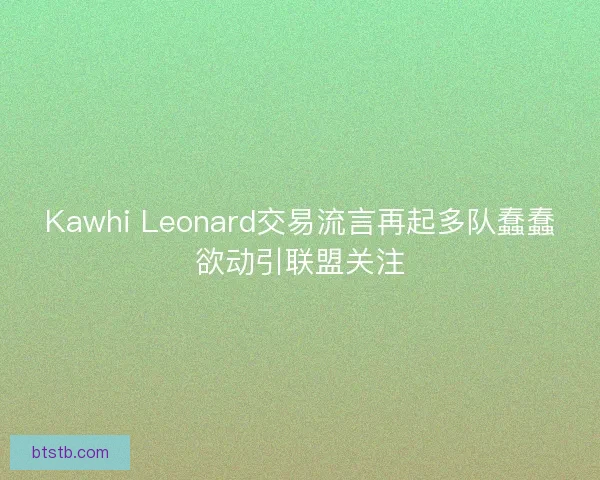 Kawhi Leonard交易流言再起多队蠢蠢欲动引联盟关注