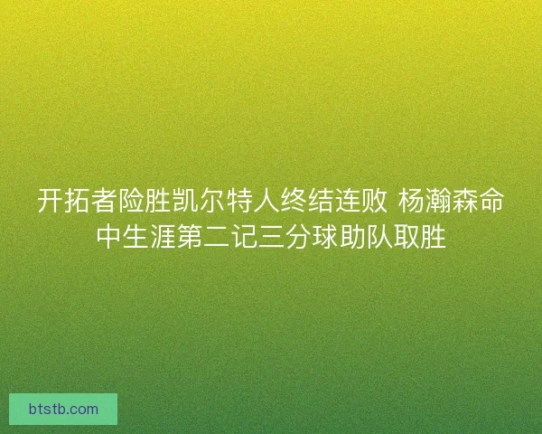 开拓者险胜凯尔特人终结连败 杨瀚森命中生涯第二记三分球助队取胜