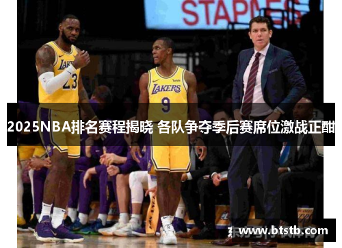 2025NBA排名赛程揭晓 各队争夺季后赛席位激战正酣